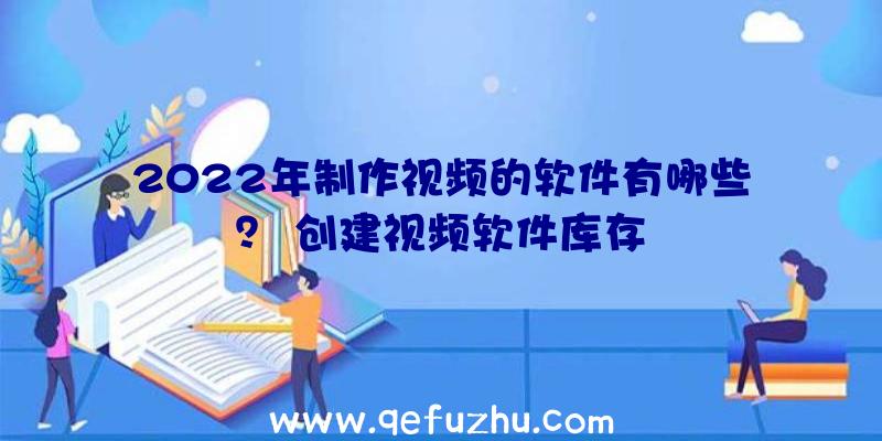 2022年制作视频的软件有哪些？